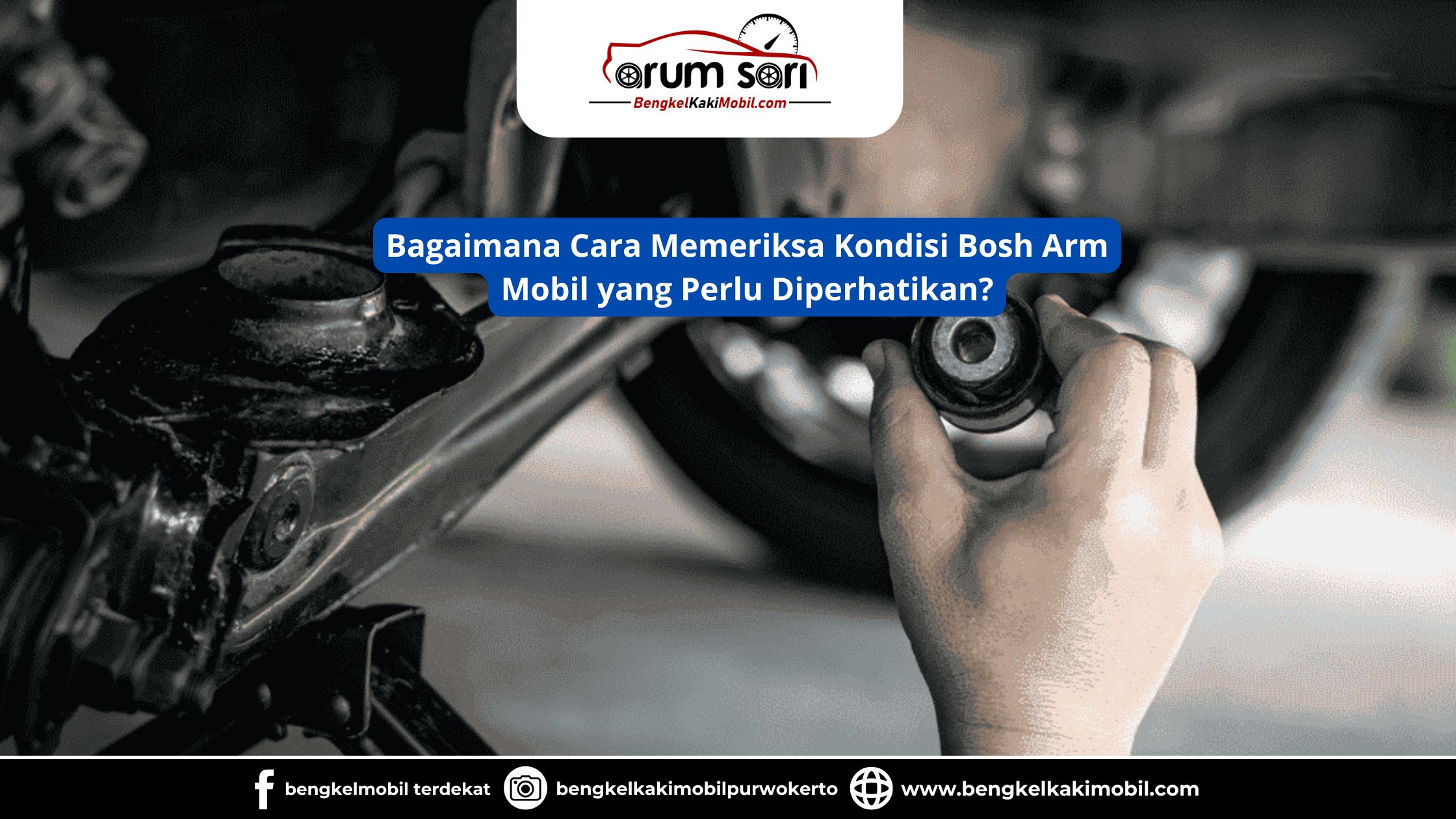 Bagaimana Cara Memeriksa Kondisi Bosh Arm Mobil yang Perlu Diperhatikan?